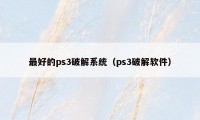 最好的ps3破解系统（ps3破解软件）