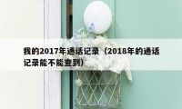 我的2017年通话记录（2018年的通话记录能不能查到）