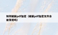 如何破解pdf加密（破解pdf加密文件会被发现吗）