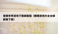 蜜糖世界游戏下载破解版（糖糖游戏大全全破解版下载）