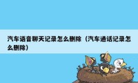 汽车语音聊天记录怎么删除（汽车通话记录怎么删除）