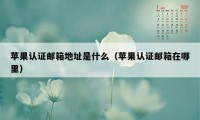 苹果认证邮箱地址是什么（苹果认证邮箱在哪里）