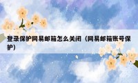 登录保护网易邮箱怎么关闭（网易邮箱账号保护）