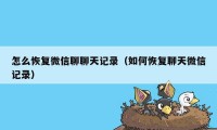 怎么恢复微信聊聊天记录（如何恢复聊天微信记录）