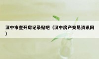 汉中市查开房记录贴吧（汉中房产交易资讯网）