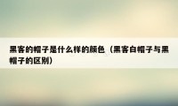 黑客的帽子是什么样的颜色（黑客白帽子与黑帽子的区别）