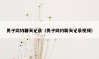 男子网约聊天记录（男子网约聊天记录视频）