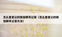 怎么查老公的微信聊天记录（怎么查老公的微信聊天记录方法）