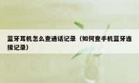 蓝牙耳机怎么查通话记录（如何查手机蓝牙连接记录）