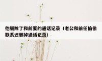 他删除了和前妻的通话记录（老公和前任偷偷联系还删掉通话记录）