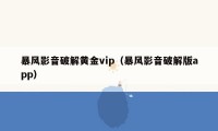 暴风影音破解黄金vip（暴风影音破解版app）