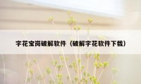 字花宝岗破解软件（破解字花软件下载）