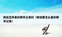 微信怎样备份聊天记录好（微信要怎么备份聊天记录）