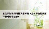 怎么添加视频附件发送邮箱（怎么添加视频附件发送邮箱信息）