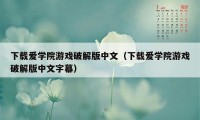 下载爱学院游戏破解版中文（下载爱学院游戏破解版中文字幕）