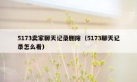 5173卖家聊天记录删除（5173聊天记录怎么看）