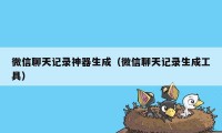 微信聊天记录神器生成（微信聊天记录生成工具）