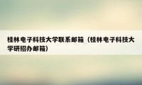 桂林电子科技大学联系邮箱（桂林电子科技大学研招办邮箱）