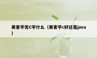 黑客学完C学什么（黑客学c好还是java）