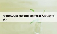 学姐聊天记录对话截图（跟学姐聊天应该说什么）