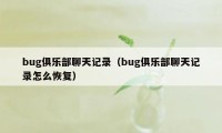 bug俱乐部聊天记录（bug俱乐部聊天记录怎么恢复）