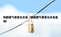 韩剧霸气黑客女主角（韩剧霸气黑客女主角是谁）