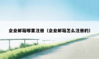 企业邮箱哪里注册（企业邮箱怎么注册的）