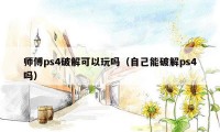 师傅ps4破解可以玩吗（自己能破解ps4吗）