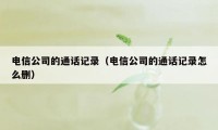 电信公司的通话记录（电信公司的通话记录怎么删）