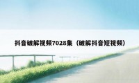 抖音破解视频7028集（破解抖音短视频）