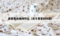 黑客喜欢更改什么（关于黑客的问题）