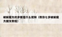 破解魔方的步骤是什么视频（教你七步破解魔方图文教程）