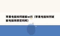 苹果电脑如何破解wifi（苹果电脑如何破解电脑锁屏密码呢）