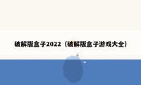 破解版盒子2022（破解版盒子游戏大全）