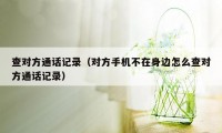 查对方通话记录（对方手机不在身边怎么查对方通话记录）