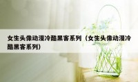 女生头像动漫冷酷黑客系列（女生头像动漫冷酷黑客系列）