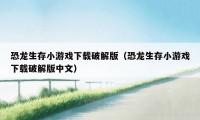 恐龙生存小游戏下载破解版（恐龙生存小游戏下载破解版中文）