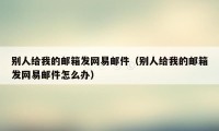 别人给我的邮箱发网易邮件（别人给我的邮箱发网易邮件怎么办）