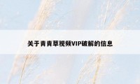 关于青青草视频VIP破解的信息