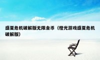 盛夏危机破解版无限金币（橙光游戏盛夏危机破解版）