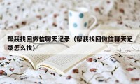 帮我找回微信聊天记录（帮我找回微信聊天记录怎么找）