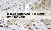 soul拉黑以后聊天记录（soul拉黑后对方还有对话框吗）