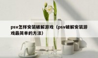 psv怎样安装破解游戏（psv破解安装游戏最简单的方法）