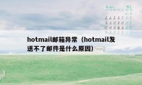 hotmail邮箱异常（hotmail发送不了邮件是什么原因）