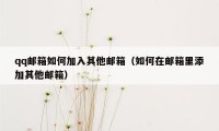 qq邮箱如何加入其他邮箱（如何在邮箱里添加其他邮箱）