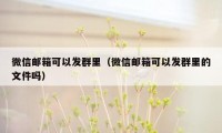 微信邮箱可以发群里（微信邮箱可以发群里的文件吗）