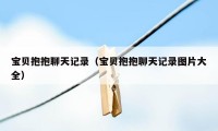 宝贝抱抱聊天记录（宝贝抱抱聊天记录图片大全）