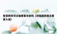 登录网页可以被黑客攻击吗（浏览网页提示黑客入侵）