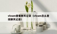 steam查看聊天记录（steam怎么查找聊天记录）