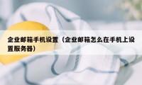 企业邮箱手机设置（企业邮箱怎么在手机上设置服务器）